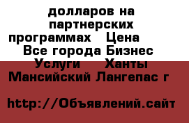 70 долларов на партнерских программах › Цена ­ 670 - Все города Бизнес » Услуги   . Ханты-Мансийский,Лангепас г.